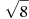 sqrt{8}