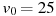 описание: v_0= 25
